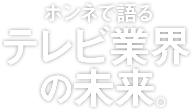 ホンネで語るテレビ業界の未来