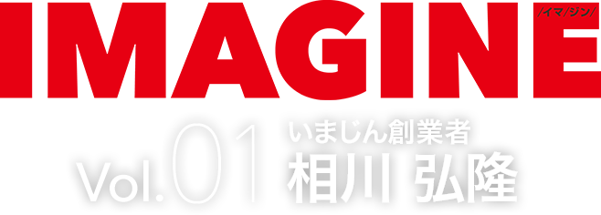 IMAGINE /イマ/ジン/ Vol.02 いまじん創業者 相川 弘隆